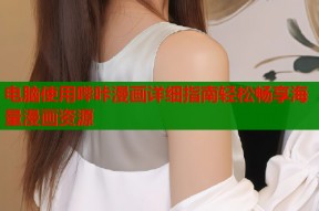 电脑使用哔咔漫画详细指南轻松畅享海量漫画资源