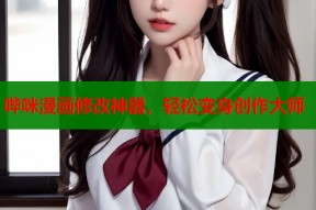 哔咪漫画修改神器，轻松变身创作大师