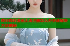 哔咔哔咔漫画无法注册怎么办快速解决方法揭秘