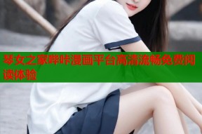 琴女之家哔咔漫画平台高清流畅免费阅读体验