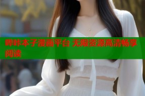 哔咔本子漫画平台 无限资源高清畅享阅读