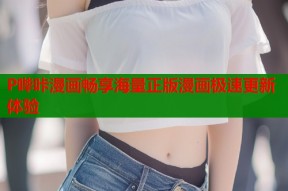 P哔咔漫画畅享海量正版漫画极速更新体验