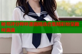 秘书评分哔咔漫画精选合集精彩纷呈趣味满满