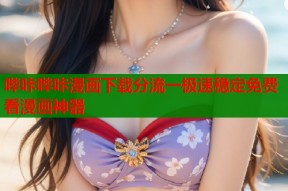 哔咔哔咔漫画下载分流一极速稳定免费看漫画神器