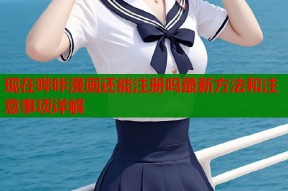现在哔咔漫画还能注册吗最新方法和注意事项详解