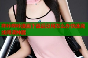 哔咔哔咔漫画下载后没用怎么办快速离线阅读神器