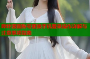 哔咔漫画账号更换手机登录操作详解与注意事项指南