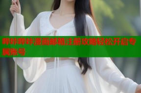 哔咔哔咔漫画邮箱注册攻略轻松开启专属账号