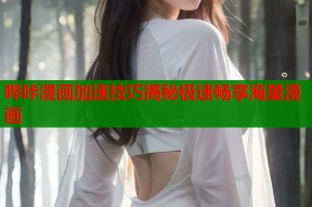 哔咔漫画加速技巧揭秘极速畅享海量漫画