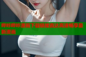 哔咔哔咔漫画下载链接直达高速畅享最新漫画