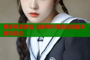 畅享仲夏激情 注册哔咔漫画全新版本精彩开启