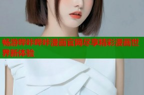 畅游哔咔哔咔漫画官网尽享精彩漫画世界新体验