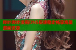 哔咔哔咔漫画DNS极速稳定畅享海量漫画资源