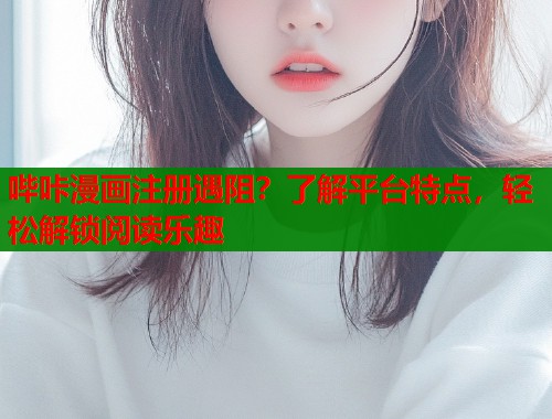 哔咔漫画注册遇阻？了解平台特点，轻松解锁阅读乐趣  第1张