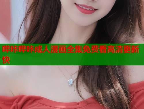 哔咔哔咔成人漫画全集免费看高清更新快  第1张