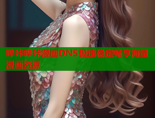 哔咔哔咔漫画DNS极速稳定畅享海量漫画资源  第1张