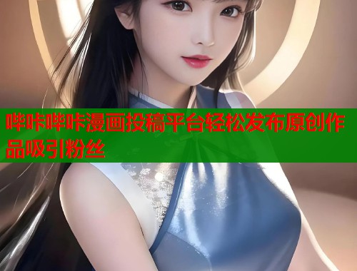 哔咔哔咔漫画投稿平台轻松发布原创作品吸引粉丝  第1张