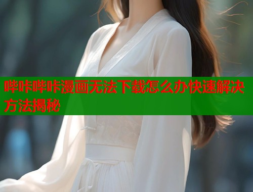 哔咔哔咔漫画无法下载怎么办快速解决方法揭秘  第1张