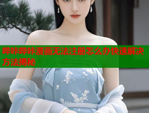 哔咔哔咔漫画无法注册怎么办快速解决方法揭秘  第1张