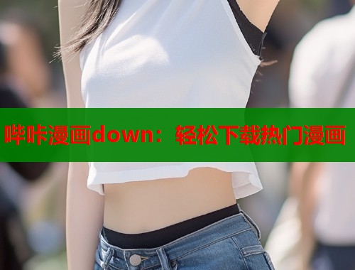 哔咔漫画down：轻松下载热门漫画  第1张