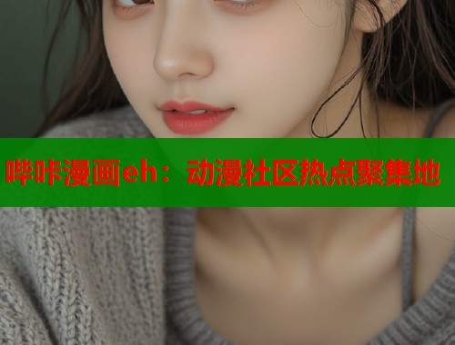 哔咔漫画eh：动漫社区热点聚集地  第1张
