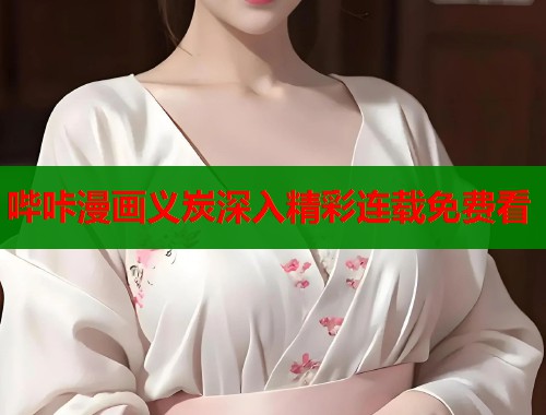 哔咔漫画义炭深入精彩连载免费看  第1张