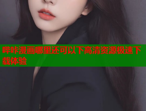 哔咔漫画哪里还可以下高清资源极速下载体验  第1张