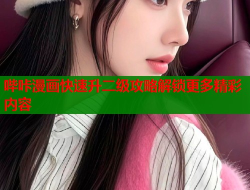 哔咔漫画快速升二级攻略解锁更多精彩内容  第1张