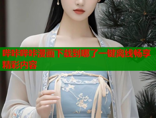哔咔哔咔漫画下载到哪了一键离线畅享精彩内容  第1张