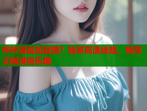 哔咔漫画加载慢？独家高速线路，畅享无限漫画乐趣  第1张