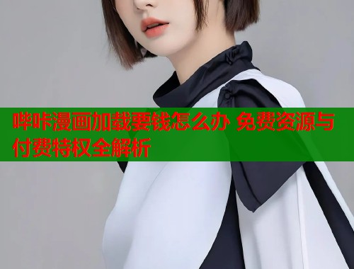哔咔漫画加载要钱怎么办 免费资源与付费特权全解析  第1张