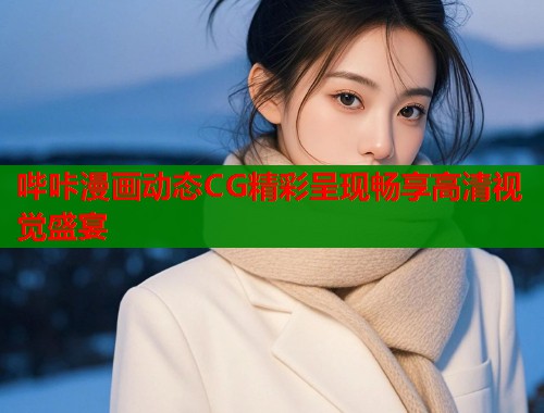 哔咔漫画动态CG精彩呈现畅享高清视觉盛宴  第1张