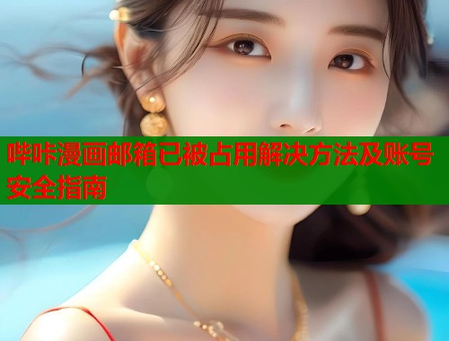 哔咔漫画邮箱已被占用解决方法及账号安全指南  第2张