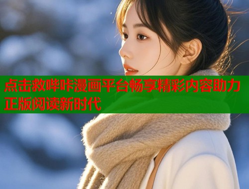 点击救哔咔漫画平台畅享精彩内容助力正版阅读新时代  第1张