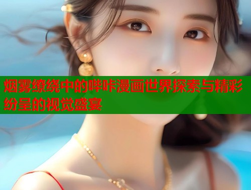 烟雾缭绕中的哔咔漫画世界探索与精彩纷呈的视觉盛宴  第1张