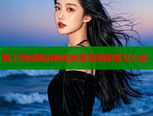 爱上男闺蜜的秘密故事漫画甜蜜又心动  第1张