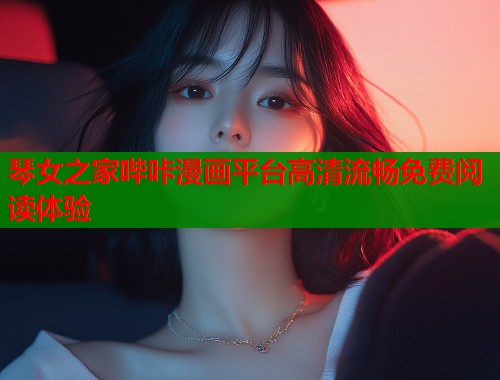 琴女之家哔咔漫画平台高清流畅免费阅读体验  第2张