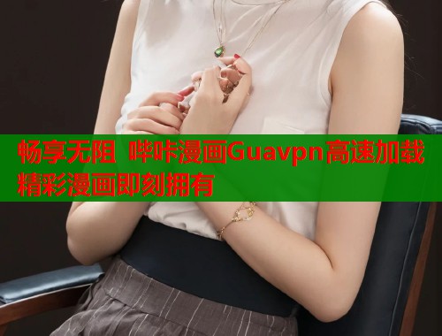 畅享无阻 哔咔漫画Guavpn高速加载 精彩漫画即刻拥有  第1张