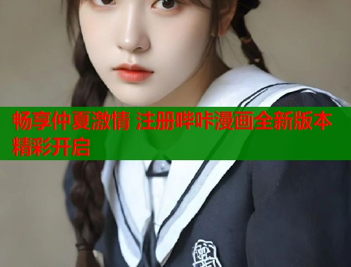 畅享仲夏激情 注册哔咔漫画全新版本精彩开启  第1张