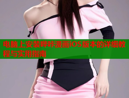 电脑上安装哔咔漫画iOS版本的详细教程与实用指南  第1张