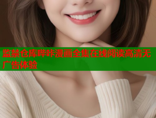 监禁仓库哔咔漫画全集在线阅读高清无广告体验  第2张