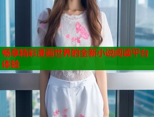 畅享精彩漫画世界的全新小说阅读平台体验  第1张