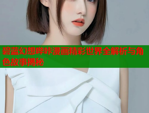 碧蓝幻想哔咔漫画精彩世界全解析与角色故事揭秘  第2张