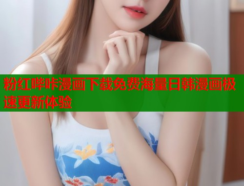粉红哔咔漫画下载免费海量日韩漫画极速更新体验  第1张