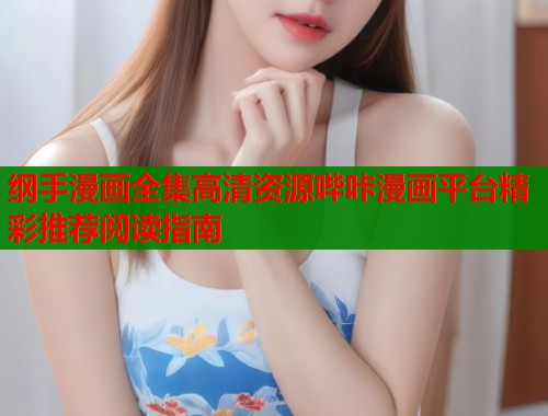 纲手漫画全集高清资源哔咔漫画平台精彩推荐阅读指南  第1张