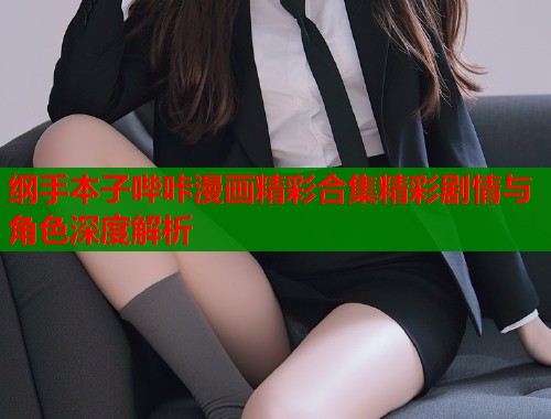纲手本子哔咔漫画精彩合集精彩剧情与角色深度解析  第2张